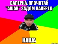 Валерка, прочитай "ашан" задом наперед НАША