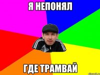 я непонял где трамвай