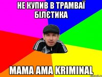 не купив в трамваї білєтика mama ama kriminal