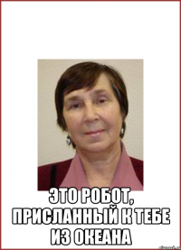  Это робот, присланный к тебе из океана