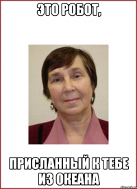 Это робот, присланный к тебе из океана