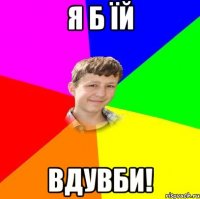 Я б їй вдувби!