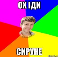 ох іди сируне