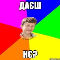 даєш нє?