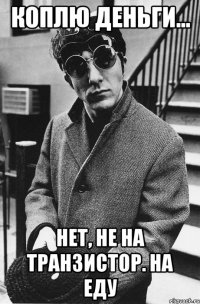 Коплю деньги... Нет, не на транзистор. На еду