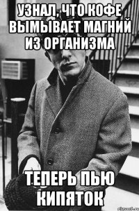 Узнал, что кофе вымывает магний из организма теперь пью кипяток