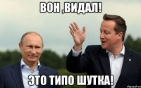 Вон ,видал! Это типо шутка!