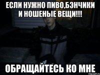 Если нужно пиво,бэнчики и ношеные вещи!!! обращайтесь ко мне