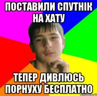 Поставили спутнік на хату тепер дивлюсь порнуху бесплатно