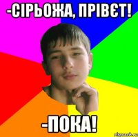 -Сірьожа, Прівєт! -Пока!