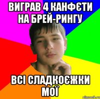 Виграв 4 канфєти на брей-рингу Всі сладкоєжки мої