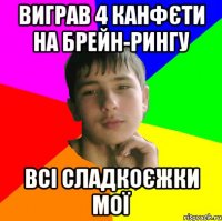 Виграв 4 канфєти на брейн-рингу Всі сладкоєжки мої