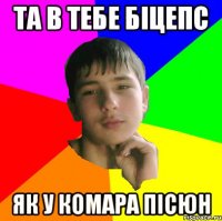Та в тебе бiцепс Як у комара пiсюн