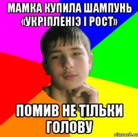 Мамка купила шампунь «Укрiпленiэ i рост» Помив не тiльки голову