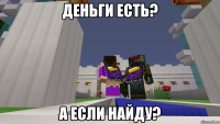 Деньги есть? А если найду?