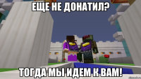Еще не донатил? Тогда мы идем к вам!