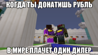 Когда ты донатишь рубль В мире плачет один дилер