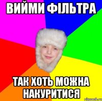 вийми фільтра так хоть можна накуритися