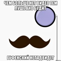 чем больше нет видео тем луше ано будит гуфенский непадвидет