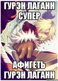 гурэн лаганн супер афигеть гурэн лаганн
