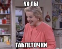 ух ты таблеточки