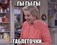 гы гы гы таблеточки...