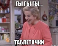 гы гы гы... таблеточки