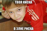 Твоя киска В злне риска
