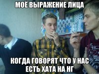 МОЁ ВЫРАЖЕНИЕ ЛИЦА КОГДА ГОВОРЯТ ЧТО У НАС ЕСТЬ ХАТА НА НГ