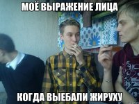 МОЁ ВЫРАЖЕНИЕ ЛИЦА КОГДА ВЫЕБАЛИ ЖИРУХУ