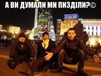 А ви думали ми пизділи?© 