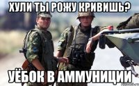 хули ты рожу кривишь? уёбок в аммуниции