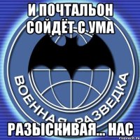 и почтальон сойдёт с ума разыскивая... нас