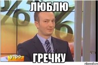 ЛЮБЛЮ ГРЕЧКУ