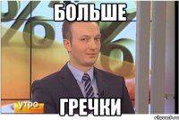 БОЛЬШЕ ГРЕЧКИ