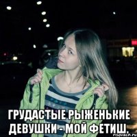 Грудастые рыженькие девушки - мой фетиш.