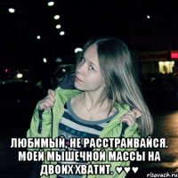  Любимый, не расстраивайся. Моей мышечной массы на двоих хватит. ♥♥♥