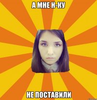 а мне н-ку не поставили