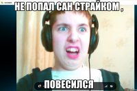 Не попал сан страйком , повесился