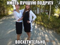 Иметь лучшую подругу восхетительно