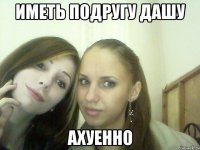 иметь подругу дашу ахуенно