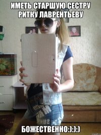 Иметь старшую сестру Ритку Лаврентьеву божественно:):):)