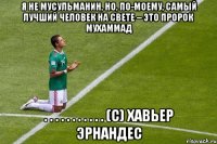 Я не мусульманин, но, по-моему, самый лучший человек на свете – это Пророк Мухаммад . . . . . . . . . . . (С) Хавьер Эрнандес