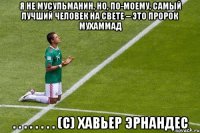 Я не мусульманин, но, по-моему, самый лучший человек на свете – это Пророк Мухаммад . . . . . . . . (С) Хавьер Эрнандес