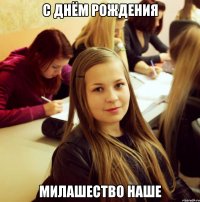 С ДНЁМ РОЖДЕНИЯ МИЛАШЕСТВО НАШЕ