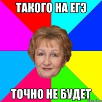 Такого на егэ Точно не будет