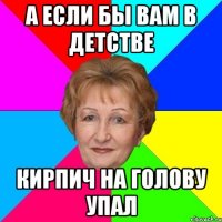 А если бы вам в детстве Кирпич на голову упал
