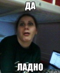 да ладно