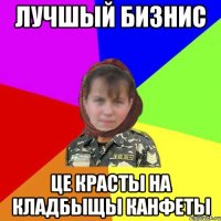 Лучшый бизнис це красты на кладбыщы канфеты