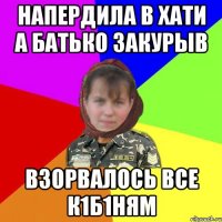 напердила в хати а батько закурыв взорвалось все к1б1ням